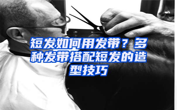 短发如何用发带？多种发带搭配短发的造型技巧