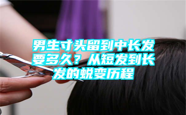 男生寸头留到中长发要多久？从短发到长发的蜕变历程