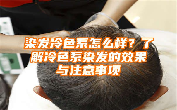 染发冷色系怎么样？了解冷色系染发的效果与注意事项