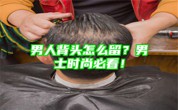 男人背头怎么留？男士时尚必看！