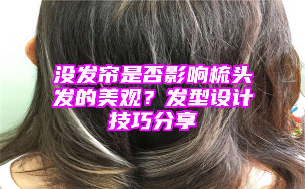 没发帘是否影响梳头发的美观？发型设计技巧分享