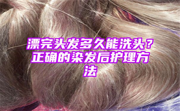 漂完头发多久能洗头？正确的染发后护理方法