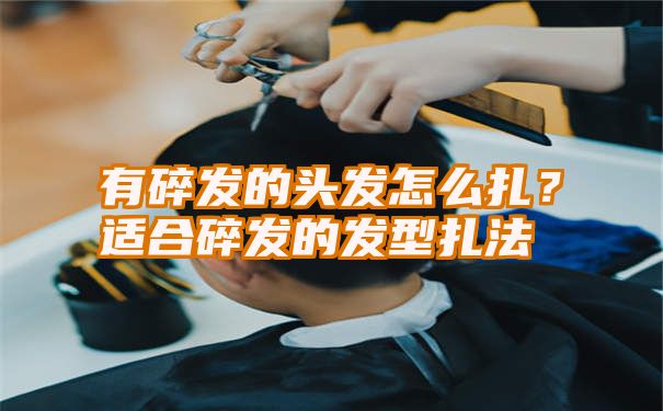 有碎发的头发怎么扎？适合碎发的发型扎法