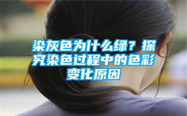 染灰色为什么绿？探究染色过程中的色彩变化原因