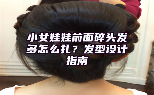 小女娃娃前面碎头发多怎么扎？发型设计指南