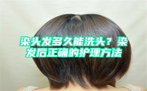 染头发多久能洗头？染发后正确的护理方法