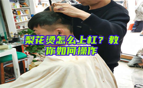 梨花烫怎么上杠？教你如何操作