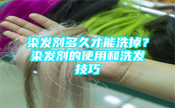 染发剂多久才能洗掉？染发剂的使用和洗发技巧