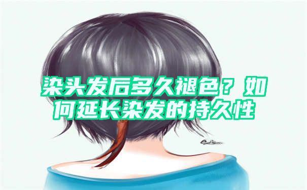 染头发后多久褪色？如何延长染发的持久性