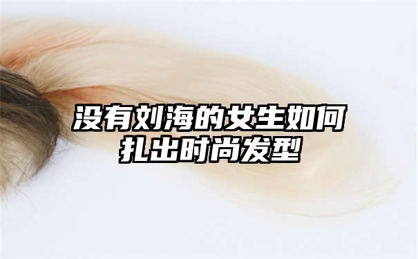 没有刘海的女生如何扎出时尚发型