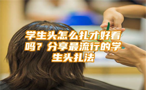 学生头怎么扎才好看吗？分享最流行的学生头扎法