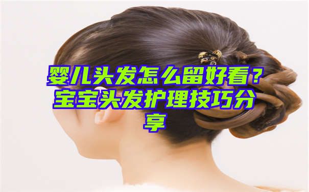 婴儿头发怎么留好看？宝宝头发护理技巧分享