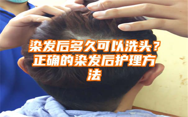 染发后多久可以洗头？正确的染发后护理方法