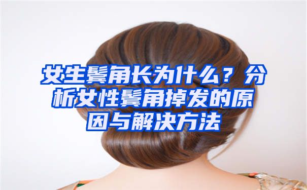 女生鬓角长为什么？分析女性鬓角掉发的原因与解决方法