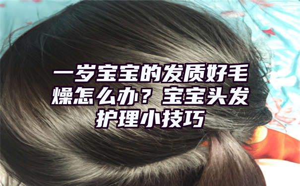 一岁宝宝的发质好毛燥怎么办？宝宝头发护理小技巧