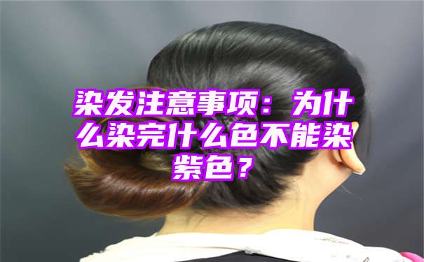 染发注意事项：为什么染完什么色不能染紫色？