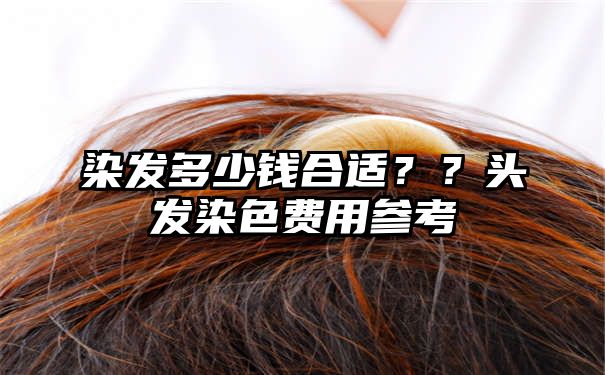 染发多少钱合适？？头发染色费用参考