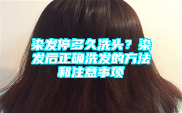 染发停多久洗头？染发后正确洗发的方法和注意事项