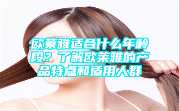 欧莱雅适合什么年龄段？了解欧莱雅的产品特点和适用人群