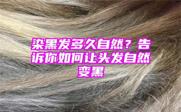 染黑发多久自然？告诉你如何让头发自然变黑