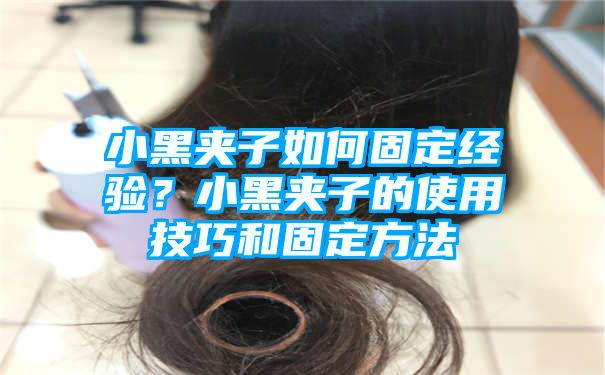 小黑夹子如何固定经验？小黑夹子的使用技巧和固定方法