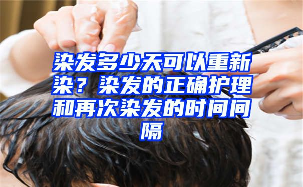 染发多少天可以重新染？染发的正确护理和再次染发的时间间隔