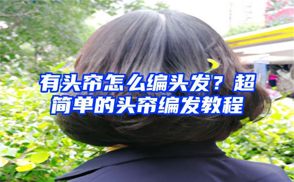 有头帘怎么编头发？超简单的头帘编发教程