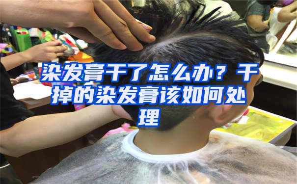 染发膏干了怎么办？干掉的染发膏该如何处理