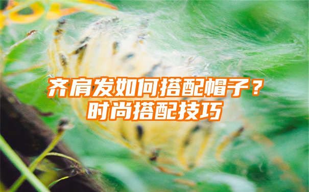 齐肩发如何搭配帽子？时尚搭配技巧