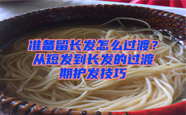 准备留长发怎么过渡？从短发到长发的过渡期护发技巧