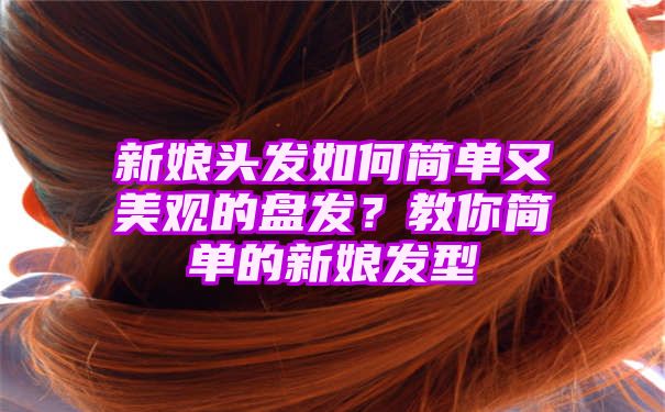 新娘头发如何简单又美观的盘发？教你简单的新娘发型