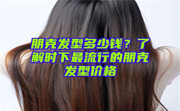 朋克发型多少钱？了解时下最流行的朋克发型价格