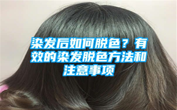 染发后如何脱色？有效的染发脱色方法和注意事项