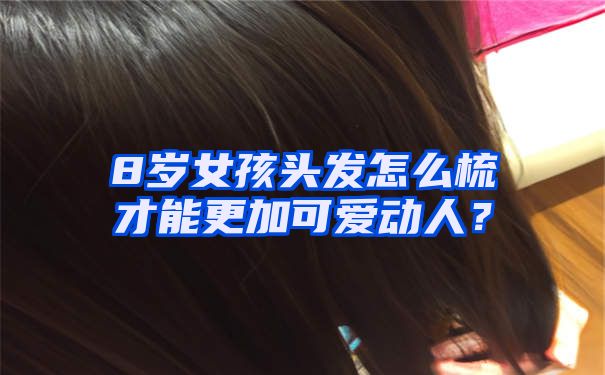 8岁女孩头发怎么梳才能更加可爱动人？