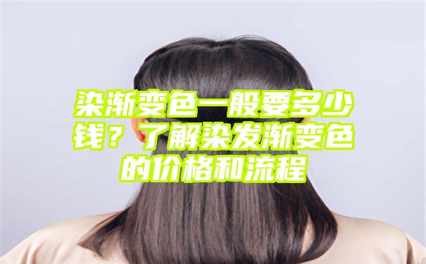 染渐变色一般要多少钱？了解染发渐变色的价格和流程