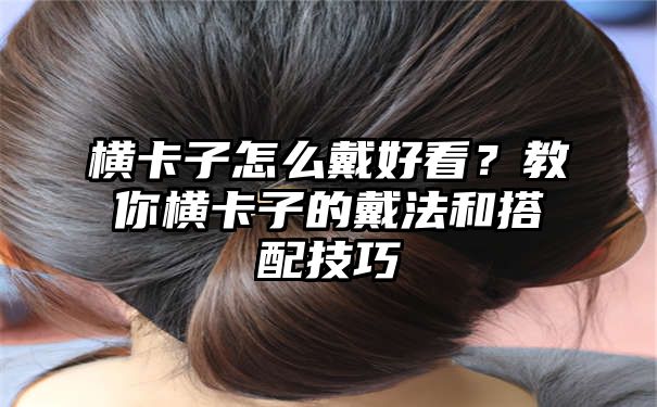 横卡子怎么戴好看？教你横卡子的戴法和搭配技巧