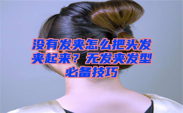 没有发夹怎么把头发夹起来？无发夹发型必备技巧