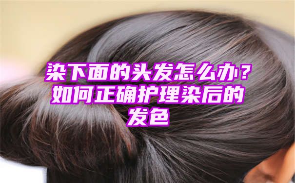 染下面的头发怎么办？如何正确护理染后的发色