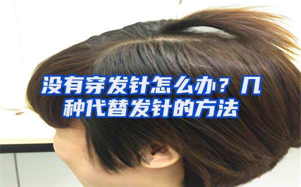 没有穿发针怎么办？几种代替发针的方法