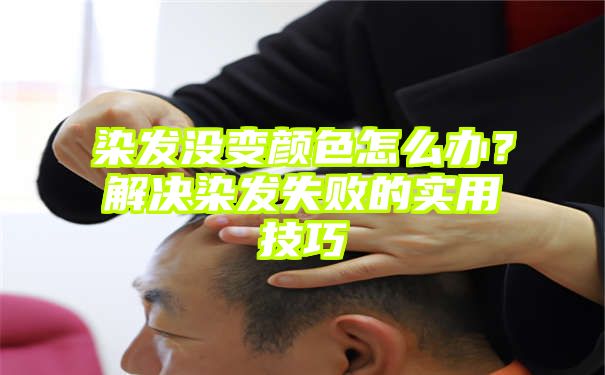 染发没变颜色怎么办？解决染发失败的实用技巧