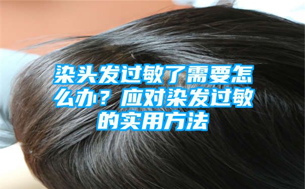 染头发过敏了需要怎么办？应对染发过敏的实用方法