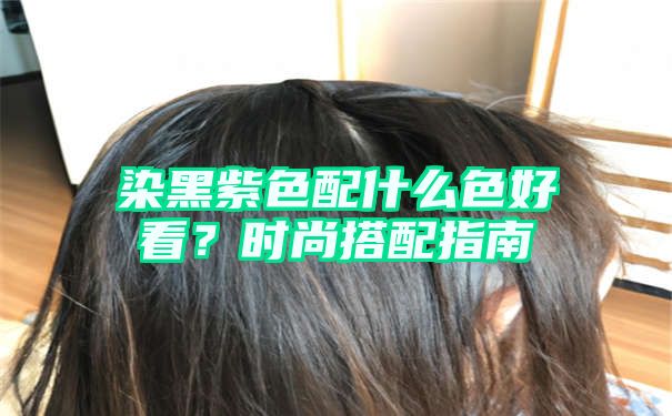 染黑紫色配什么色好看？时尚搭配指南