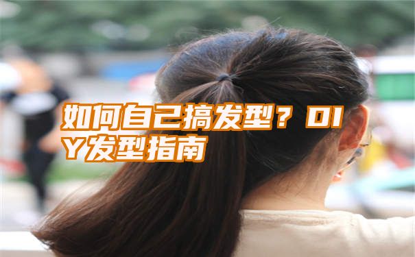 如何自己搞发型？DIY发型指南