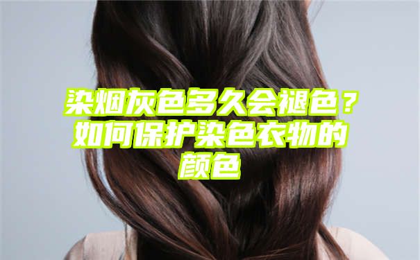 染烟灰色多久会褪色？如何保护染色衣物的颜色