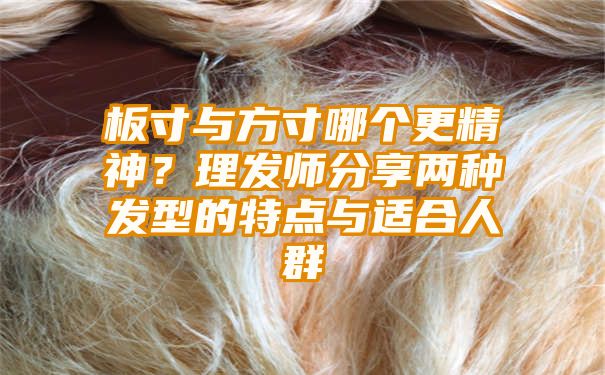 板寸与方寸哪个更精神？理发师分享两种发型的特点与适合人群