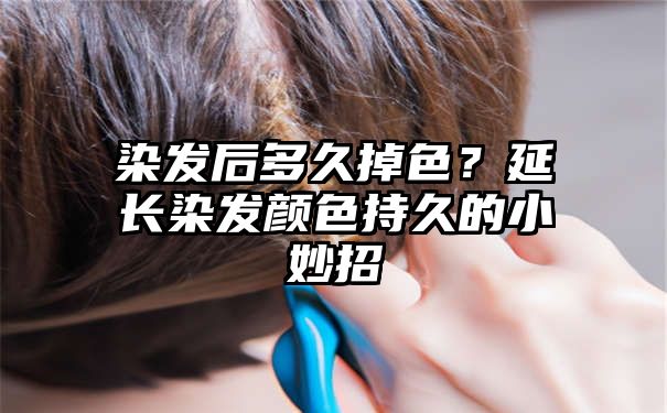 染发后多久掉色？延长染发颜色持久的小妙招