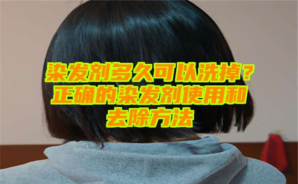 染发剂多久可以洗掉？正确的染发剂使用和去除方法