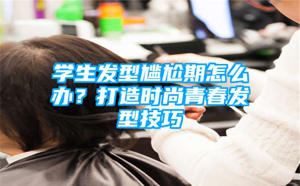 学生发型尴尬期怎么办？打造时尚青春发型技巧