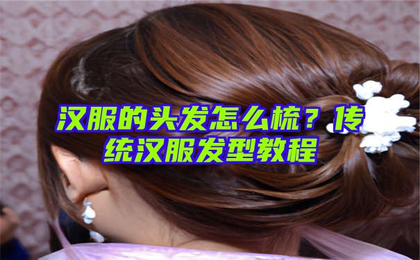 汉服的头发怎么梳？传统汉服发型教程