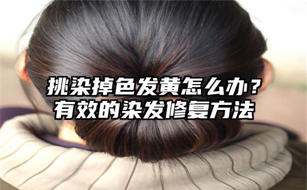 挑染掉色发黄怎么办？有效的染发修复方法